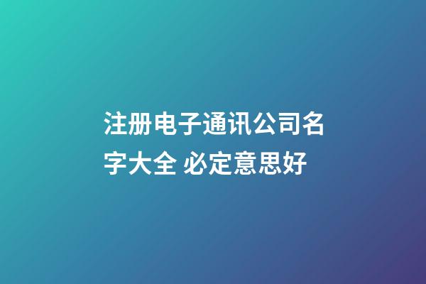 注册电子通讯公司名字大全 必定意思好-第1张-公司起名-玄机派